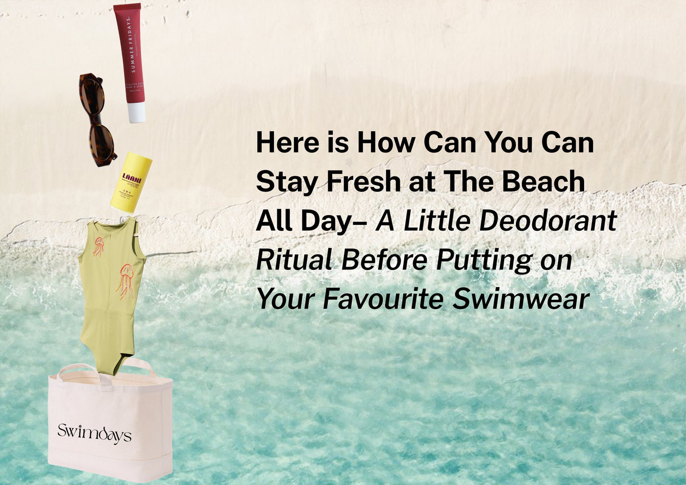 Here is How You Can Stay Fresh at The Beach All Day– A Little Deodorant Ritual Before Putting on Your Favourite Swimwear