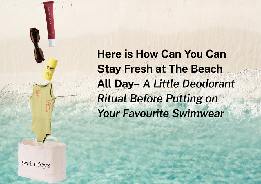 Here is How You Can Stay Fresh at The Beach All Day– A Little Deodorant Ritual Before Putting on Your Favourite Swimwear